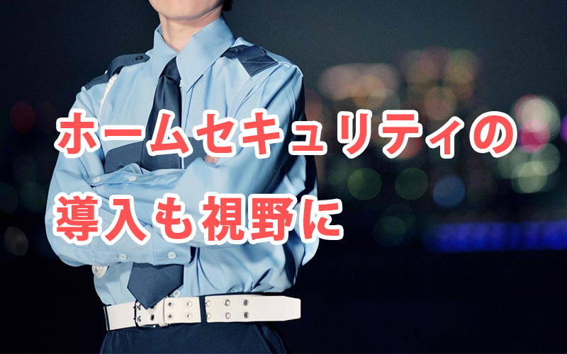 ホームセキュリティの導入も視野に