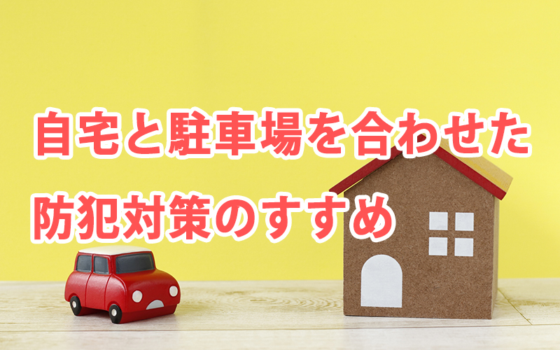 自宅と駐車場を合わせた防犯対策のすすめ