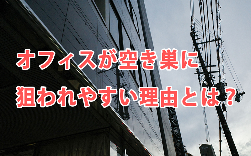 オフィスが空き巣に狙われやすい理由とは？