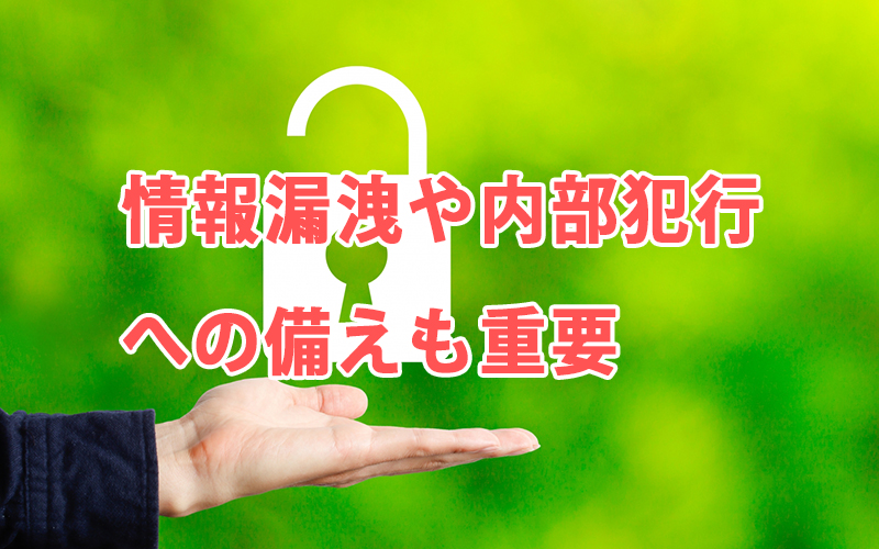 情報漏洩や内部犯行への備えも重要