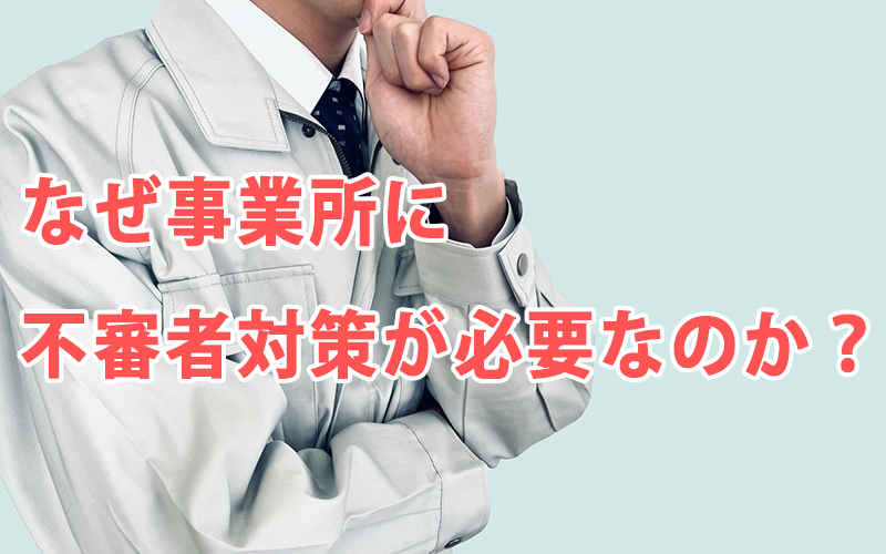 なぜ事業所に不審者対策が必要なのか？
