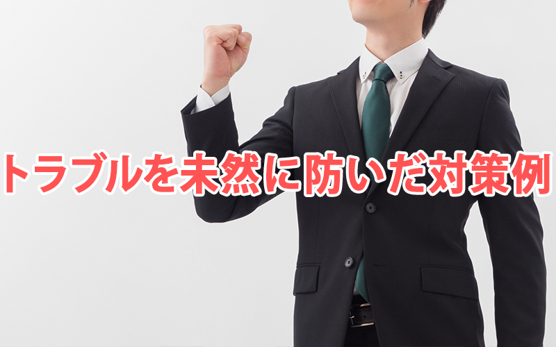 トラブルを未然に防いだ対策例