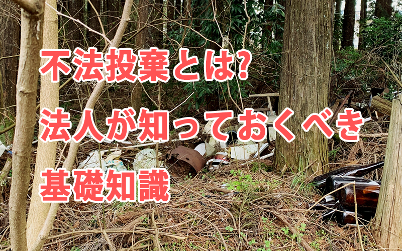 不法投棄とは?法人が知っておくべき基礎知識