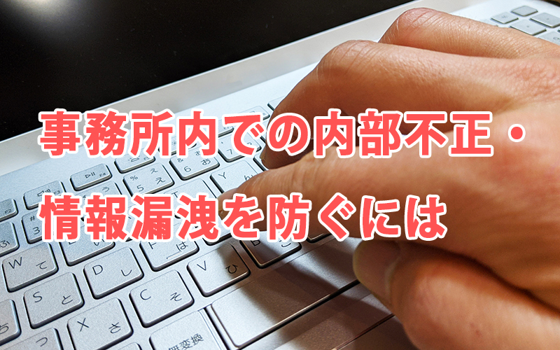 事務所内での内部不正・情報漏洩を防ぐには