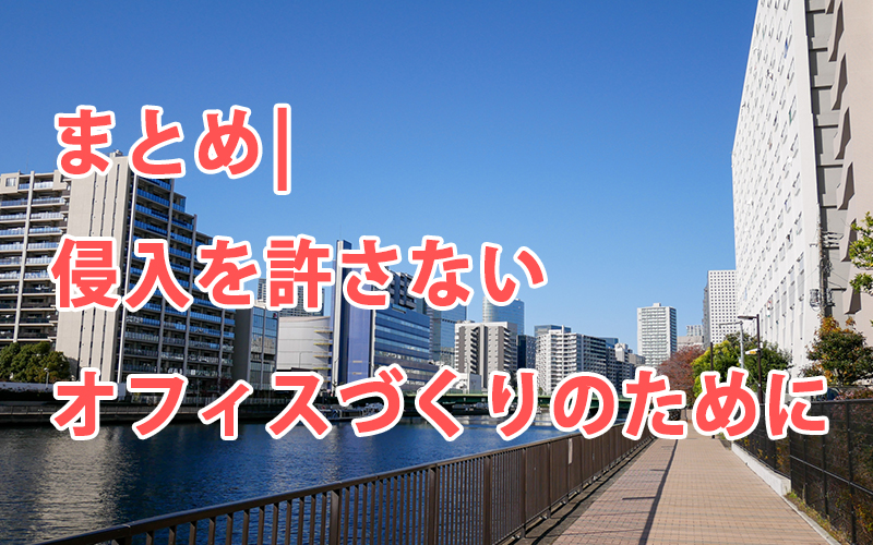 まとめ|侵入を許さないオフィスづくりのために