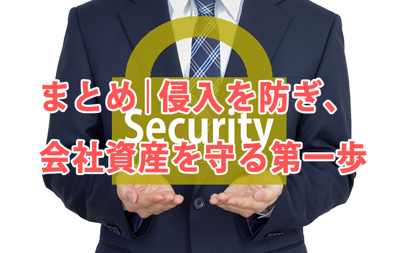 まとめ|侵入を防ぎ、会社資産を守る第一歩