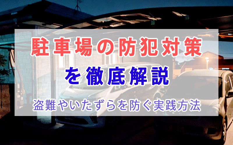駐車場の防犯対策を徹底解説｜盗難やいたずらを防ぐ実践方法