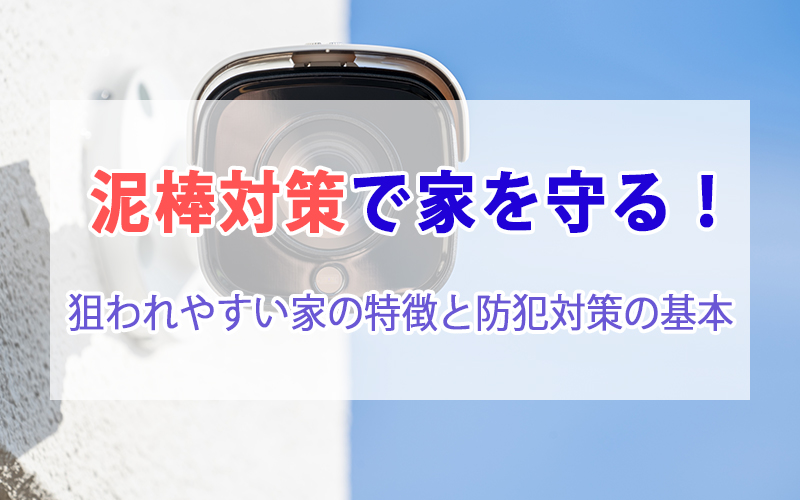 泥棒対策で家を守る！ 狙われやすい家の特徴と防犯対策の基本