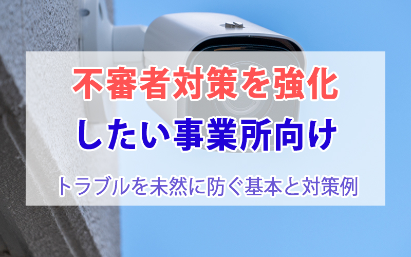 不審者対策を強化したい事業所向け｜トラブルを未然に防ぐ基本と対策例