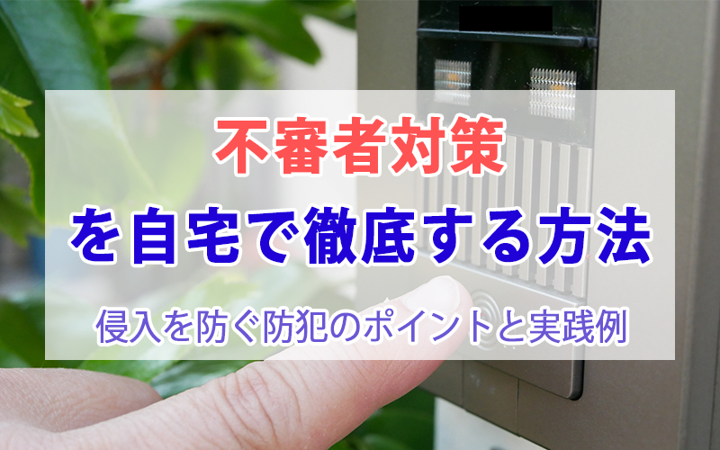 不審者対策を自宅で徹底する方法 侵入を防ぐ防犯のポイントと実践例