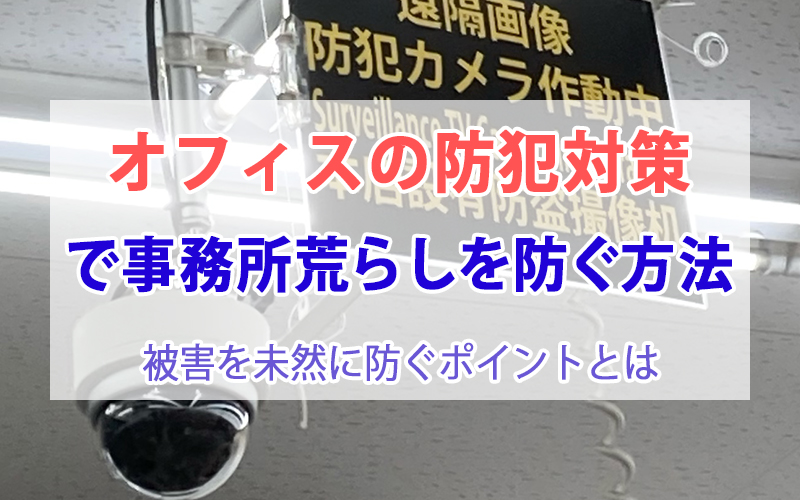 オフィスの防犯対策で事務所荒らしを防ぐ方法｜被害を未然に防ぐポイントとは