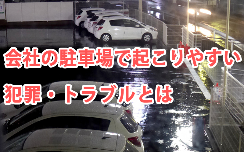 会社の駐車場で起こりやすい犯罪・トラブルとは