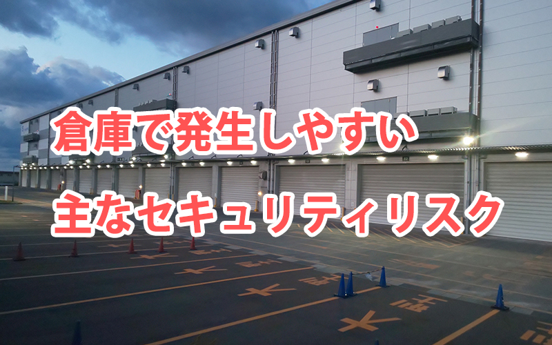 倉庫で発生しやすい主なセキュリティリスク