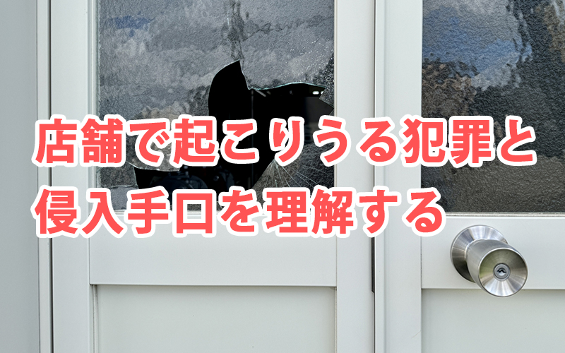 店舗で起こりうる犯罪と侵入手口を理解する