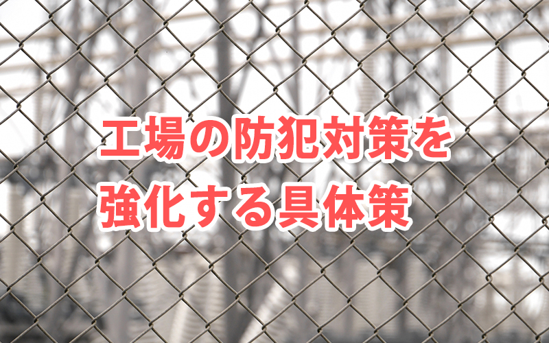 工場の防犯対策を強化する具体策