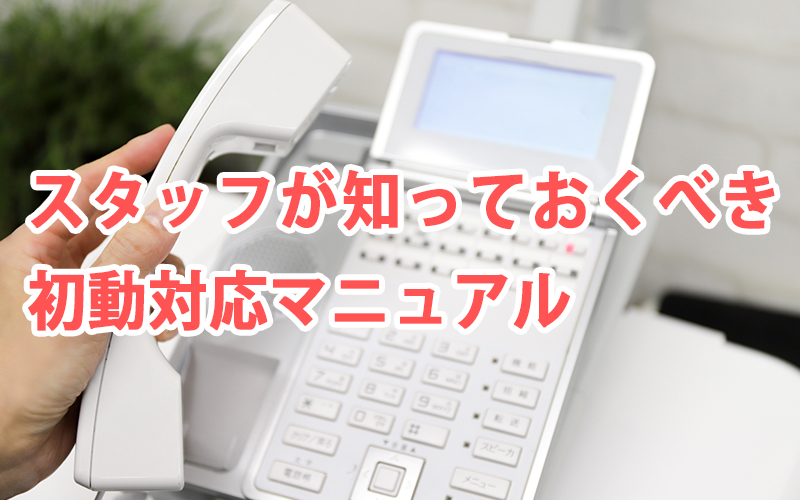 スタッフが知っておくべき初動対応マニュアル