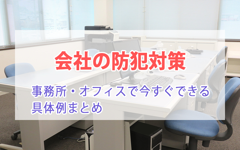 会社の防犯対策 事務所・オフィスで今すぐできる具体例まとめ