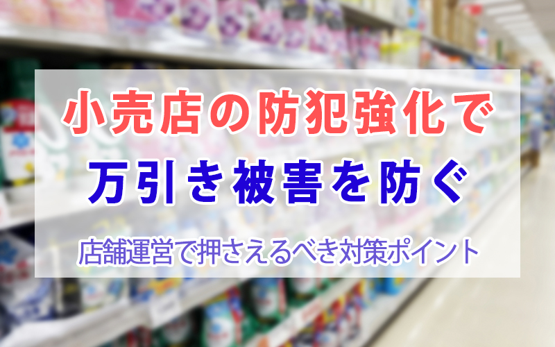 小売店の防犯強化で万引き被害を防ぐ|店舗運営で押さえるべき対策ポイント