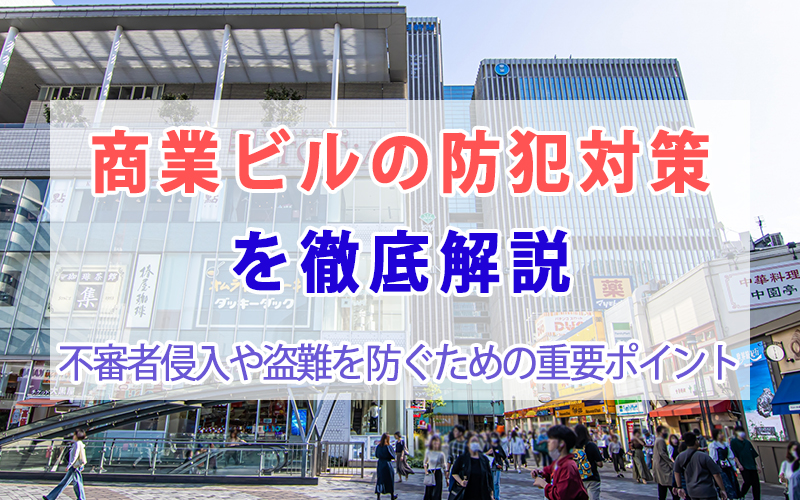 商業ビルの防犯対策を徹底解説｜不審者侵入や盗難を防ぐための重要ポイント