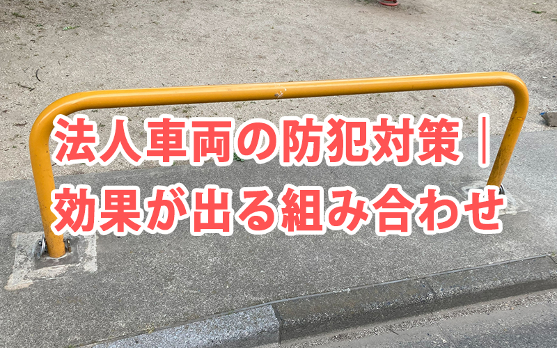 法人車両の防犯対策｜効果が出る組み合わせ