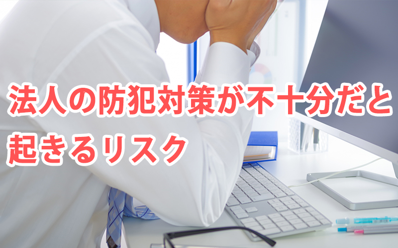 法人の防犯対策が不十分だと起きるリスク