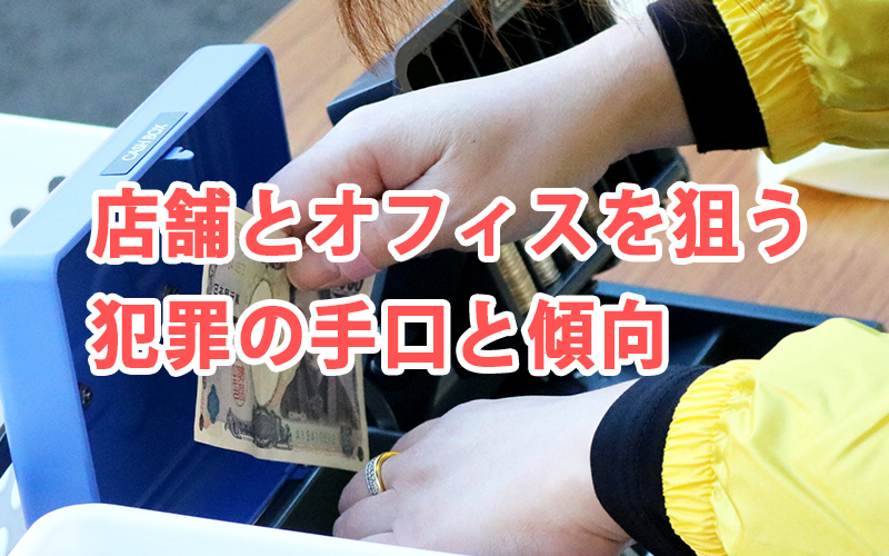 店舗とオフィスを狙う犯罪の手口と傾向
