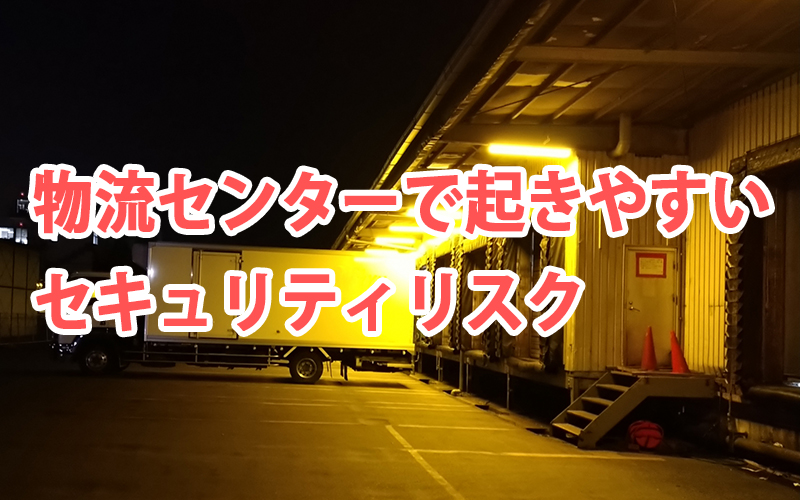 物流センターで起きやすいセキュリティリスク