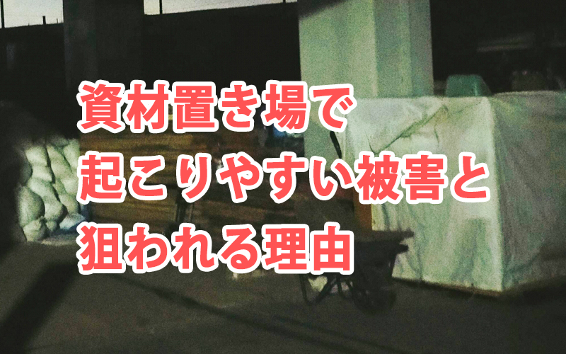 資材置き場で起こりやすい被害と狙われる理由