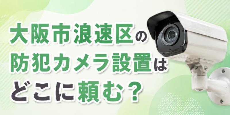 大阪市浪速区の防犯カメラ設置はどこに頼む？