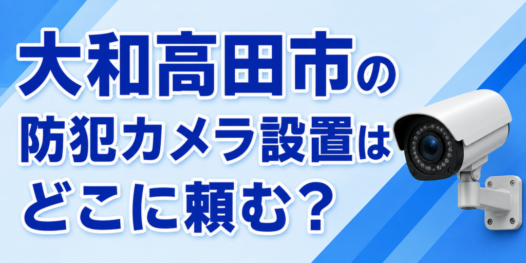 大和高田市の防犯カメラ設置はどこに頼む？