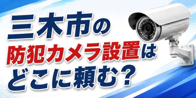 三木市の防犯カメラ設置はどこに頼む？