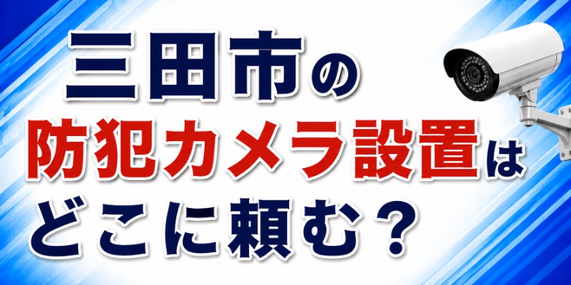 三田市の防犯カメラ設置はどこに頼む？