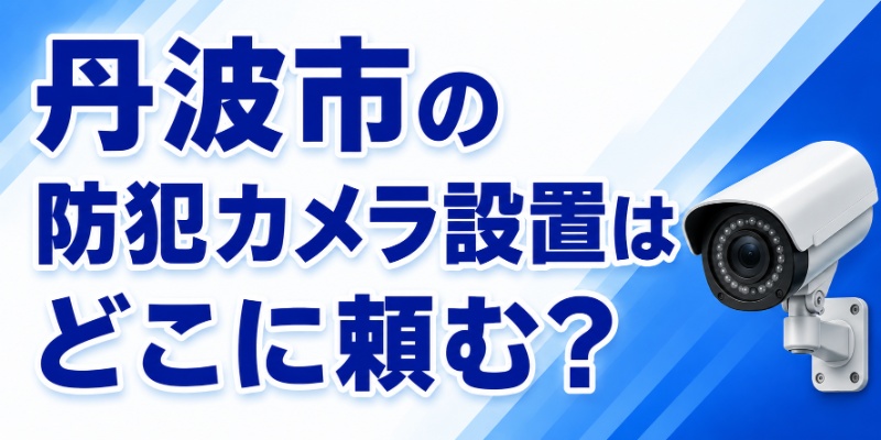 丹波市の防犯カメラ設置はどこに頼む？