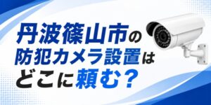 丹波篠山市の防犯カメラ設置はどこに頼む？