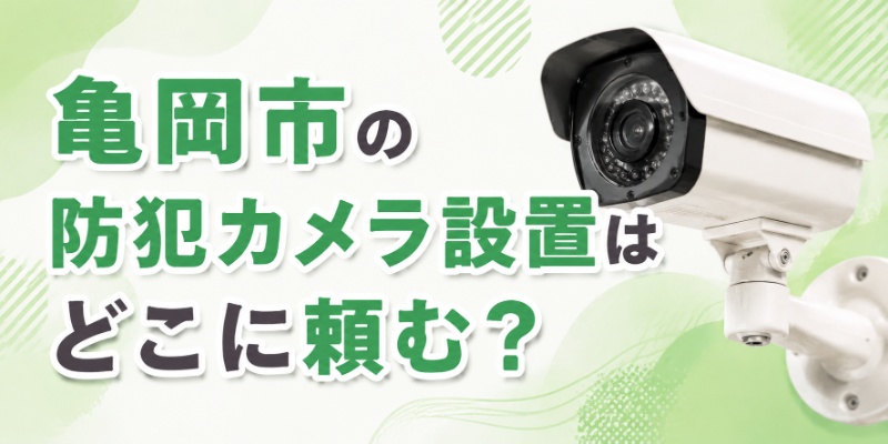 亀岡市の防犯カメラ設置はどこに頼む？