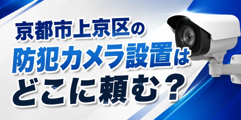 京都市上京区の防犯カメラ設置はどこに頼む？