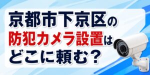 京都市下京区の防犯カメラ設置はどこに頼む？