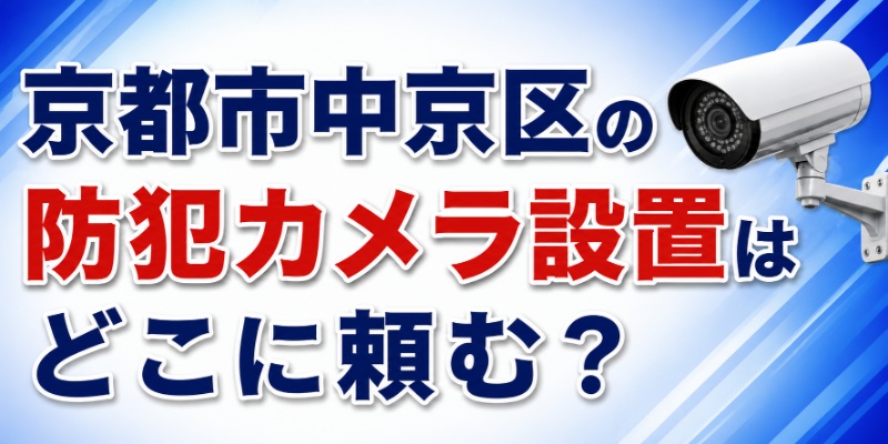 京都市中京区の防犯カメラ設置はどこに頼む？