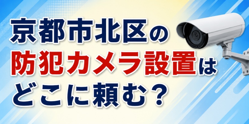 京都市北区の防犯カメラ設置はどこに頼む？