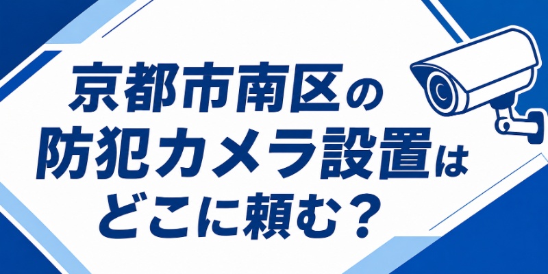 京都市南区の防犯カメラ設置はどこに頼む？