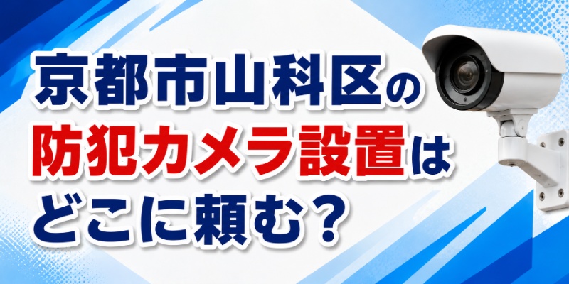 京都市山科区の防犯カメラ設置はどこに頼む？