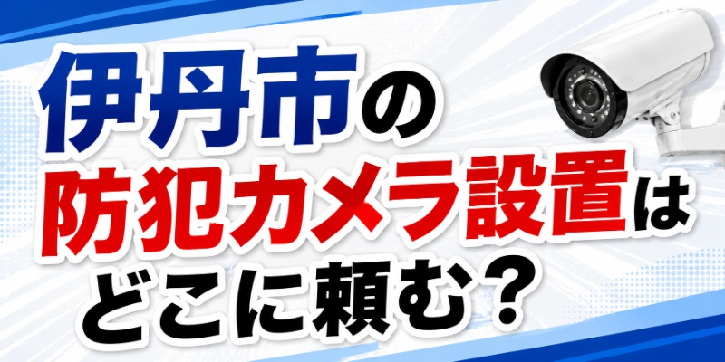 伊丹市の防犯カメラ設置はどこに頼む？
