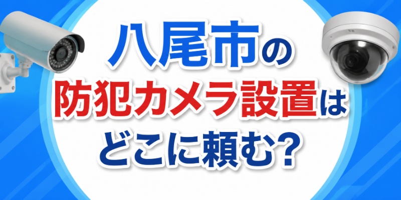 八尾市の防犯カメラ設置はどこに頼む？