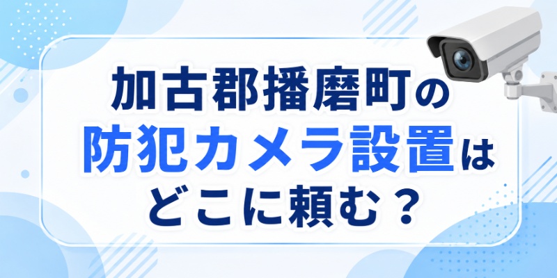 加古郡播磨町の防犯カメラ設置はどこに頼む？
