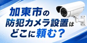 加東市の防犯カメラ設置はどこに頼む？
