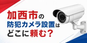 加西市の防犯カメラ設置はどこに頼む？