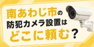 南あわじ市の防犯カメラ設置はどこに頼む？