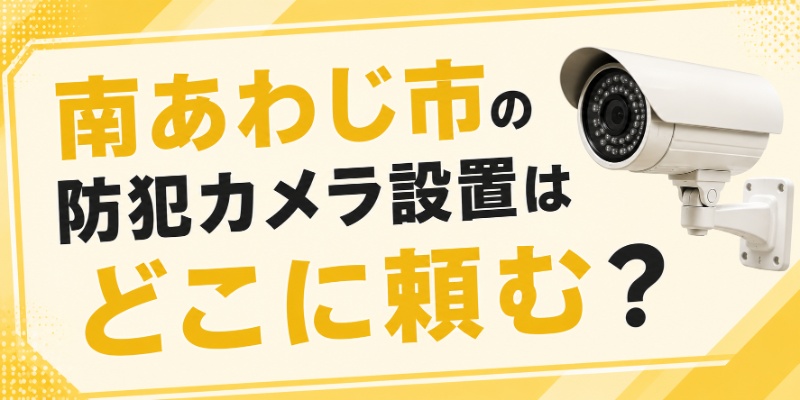 南あわじ市の防犯カメラ設置はどこに頼む？