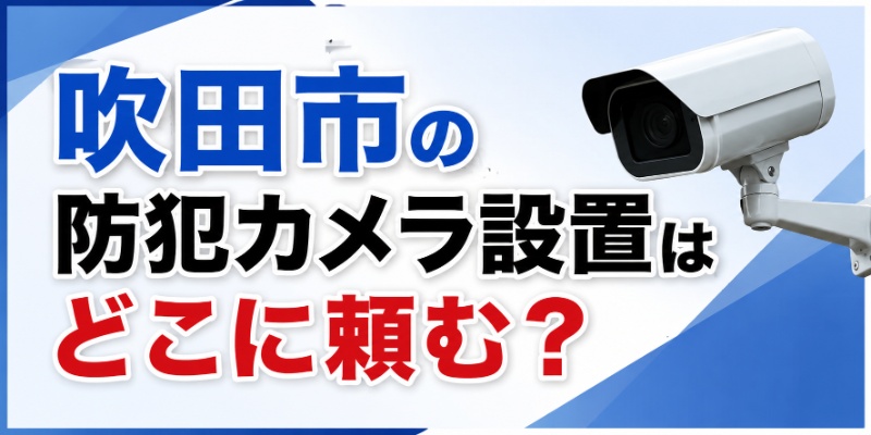 吹田市の防犯カメラ設置はどこに頼む？