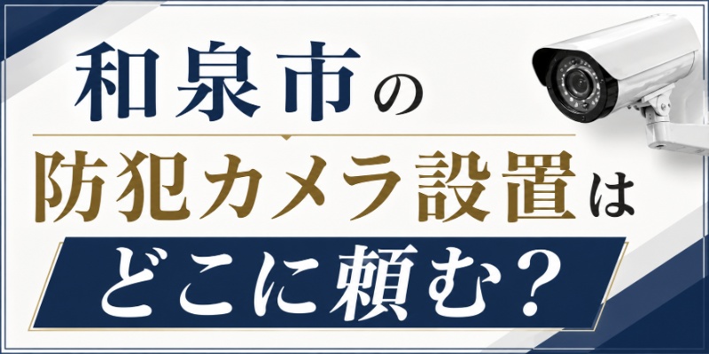 和泉市の防犯カメラ設置はどこに頼む？
